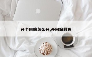 开个网站怎么开,开网站教程