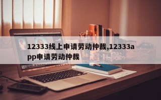 12333线上申请劳动仲裁,12333app申请劳动仲裁