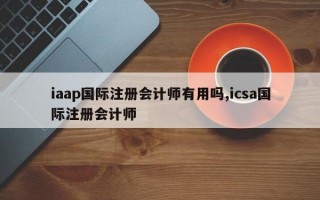 iaap国际注册会计师有用吗,icsa国际注册会计师