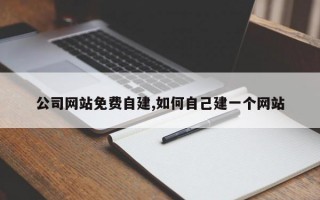 公司网站免费自建,如何自己建一个网站