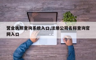 营业执照查询系统入口,注册公司名称查询官网入口