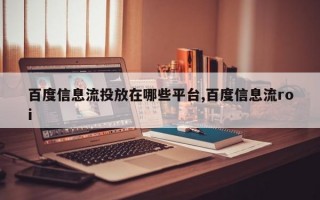 百度信息流投放在哪些平台,百度信息流roi