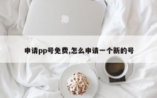 申请pp号免费,怎么申请一个新的号