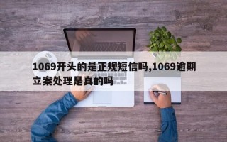 1069开头的是正规短信吗,1069逾期立案处理是真的吗