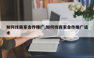 如何找商家合作推广,如何找商家合作推广话术