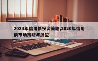 2024年信用债投资策略,2020年信用债市场策略与展望