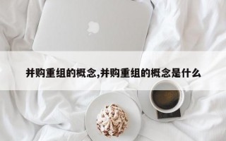 并购重组的概念,并购重组的概念是什么