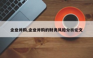 企业并购,企业并购的财务风险分析论文