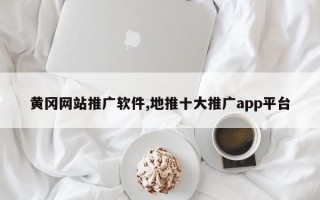 黄冈网站推广软件,地推十大推广app平台