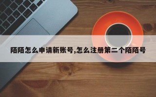 陌陌怎么申请新账号,怎么注册第二个陌陌号