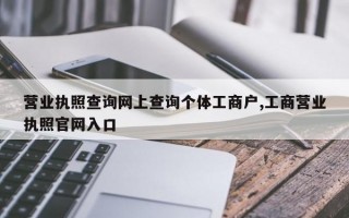 营业执照查询网上查询个体工商户,工商营业执照官网入口