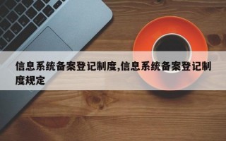 信息系统备案登记制度,信息系统备案登记制度规定