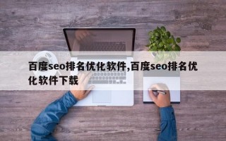 百度seo排名优化软件,百度seo排名优化软件下载