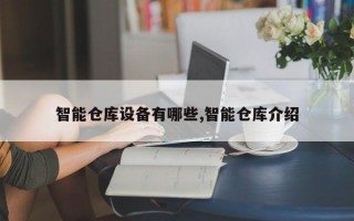 智能仓库设备有哪些,智能仓库介绍