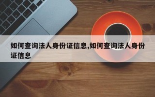 如何查询法人身份证信息,如何查询法人身份证信息