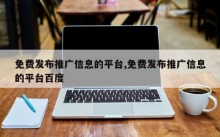 免费发布推广信息的平台,免费发布推广信息的平台百度