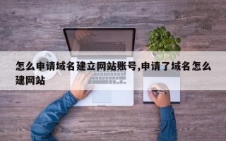 怎么申请域名建立网站账号,申请了域名怎么建网站