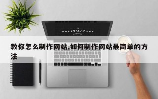 教你怎么制作网站,如何制作网站最简单的方法