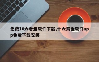 免费10大看盘软件下载,十大黄金软件app免费下载安装