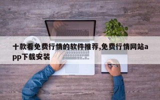 十款看免费行情的软件推荐,免费行情网站app下载安装