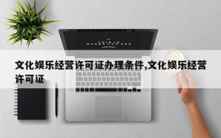 文化娱乐经营许可证办理条件,文化娱乐经营许可证