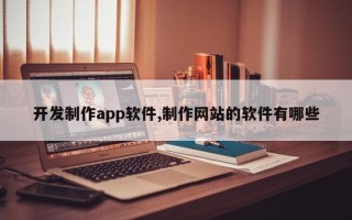 开发制作app软件,制作网站的软件有哪些