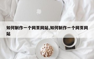 如何制作一个网页网站,如何制作一个网页网站