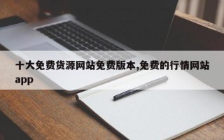 十大免费货源网站免费版本,免费的行情网站app