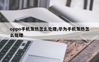 oppo手机发热怎么处理,华为手机发热怎么处理