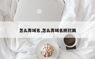 怎么弄域名,怎么弄域名防拦截