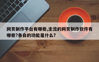 网页制作平台有哪些,主流的网页制作软件有哪些?各自的功能是什么?