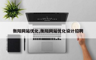 衡阳网站优化,衡阳网站优化设计招聘