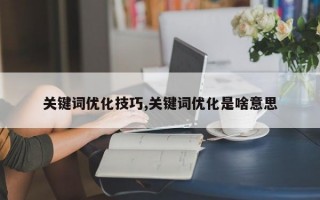 关键词优化技巧,关键词优化是啥意思