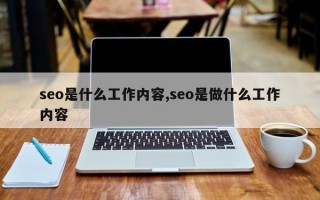 seo是什么工作内容,seo是做什么工作内容