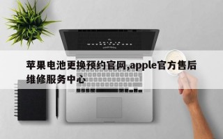 苹果电池更换预约官网,apple官方售后维修服务中心