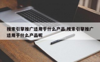 搜索引擎推广适用于什么产品,搜索引擎推广适用于什么产品呢