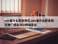 seo是什么职业岗位,seo是什么职业岗位推广排名SEO网站优化