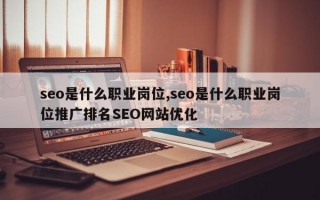 seo是什么职业岗位,seo是什么职业岗位推广排名SEO网站优化