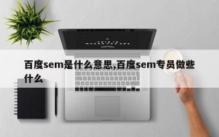 百度sem是什么意思,百度sem专员做些什么