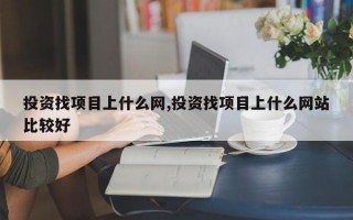 投资找项目上什么网,投资找项目上什么网站比较好