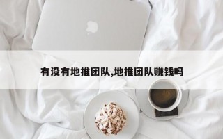 有没有地推团队,地推团队赚钱吗