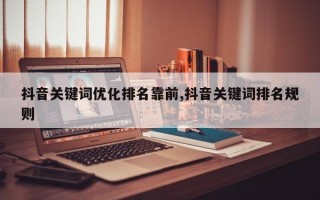 抖音关键词优化排名靠前,抖音关键词排名规则