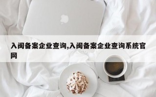 入闽备案企业查询,入闽备案企业查询系统官网