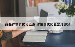 商品详情页优化五点,详情页优化包含几部分