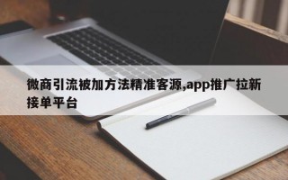 微商引流被加方法精准客源,app推广拉新接单平台