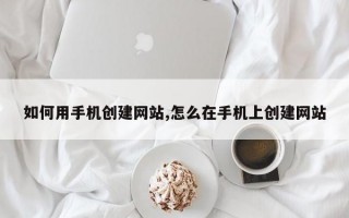 如何用手机创建网站,怎么在手机上创建网站