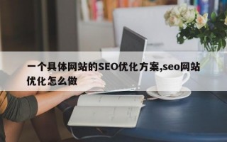 一个具体网站的SEO优化方案,seo网站优化怎么做