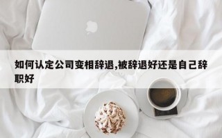 如何认定公司变相辞退,被辞退好还是自己辞职好