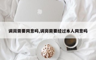 调岗需要同意吗,调岗需要经过本人同意吗