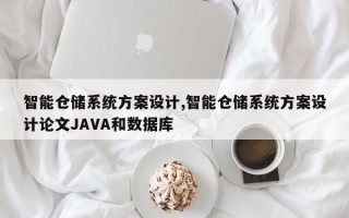 智能仓储系统方案设计,智能仓储系统方案设计论文JAVA和数据库